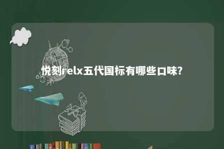 悦刻relx五代国标有哪些口味
�？ 